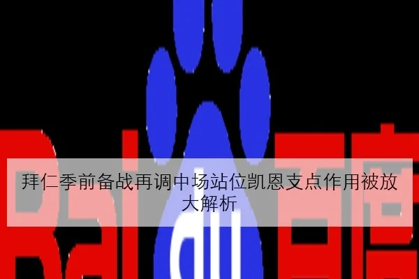 拜仁季前备战再调中场站位凯恩支点作用被放大解析